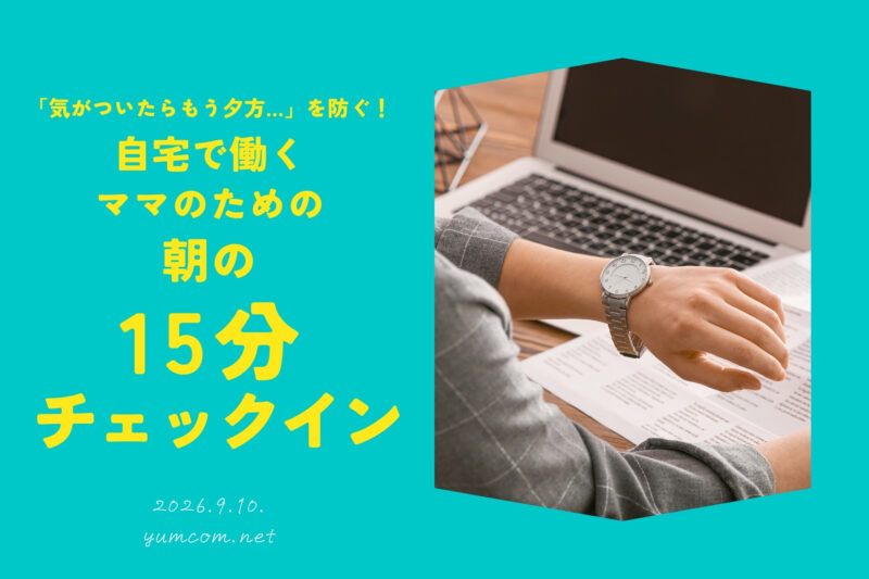 「気がついたらもう夕方…」を防ぐ!自宅で働くママのための朝の「15分チェックイン」